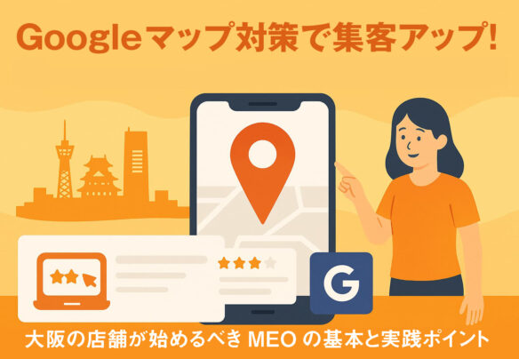 Googleマップ対策で集客アップ！大阪の店舗が始めるべきMEOの基本と実践ポイント