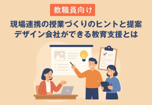 【教職員向け】現場連携の授業づくりのヒントと提案｜デザイン会社ができる教育支援とは