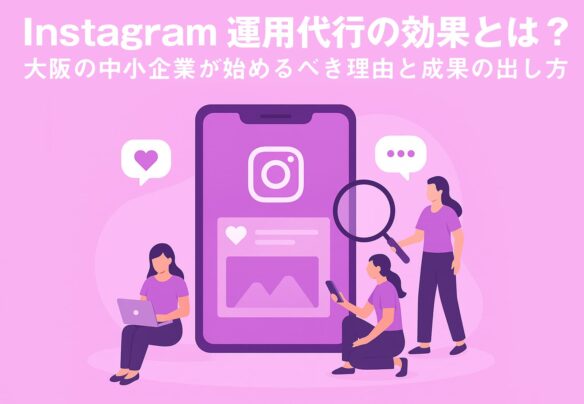 Instagram運用代行の効果とは？大阪の中小企業が始めるべき理由と成果の出し方